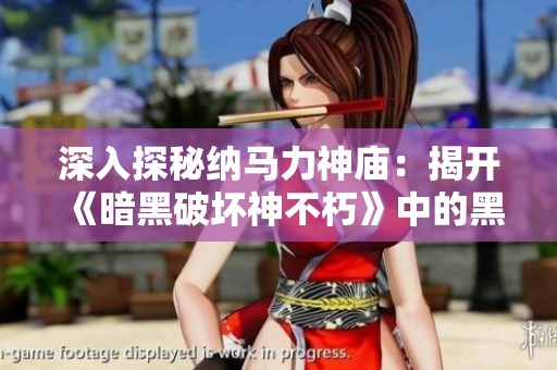 深入探秘纳马力神庙：揭开《暗黑破坏神不朽》中的黑暗仪式之谜与故事背景