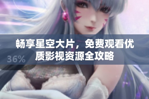 畅享星空大片，免费观看优质影视资源全攻略