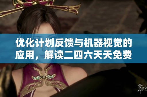 优化计划反馈与机器视觉的应用，解读二四六天天免费资料门图讯的快速开启策略