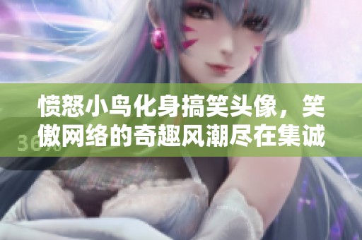 愤怒小鸟化身搞笑头像，笑傲网络的奇趣风潮尽在集诚家时尚头像网