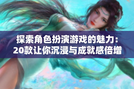 探索角色扮演游戏的魅力：20款让你沉浸与成就感倍增的顶尖佳作