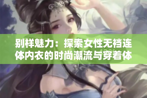 别样魅力：探索女性无裆连体内衣的时尚潮流与穿着体验