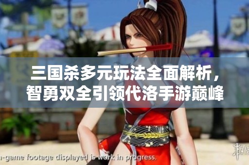 三国杀多元玩法全面解析，智勇双全引领代洛手游巅峰对决攻略