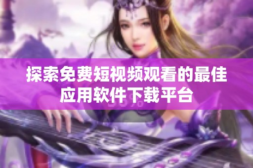 探索免费短视频观看的最佳应用软件下载平台