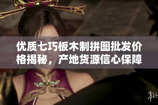 优质七巧板木制拼图批发价格揭秘，产地货源信心保障，助您轻松选购好玩具