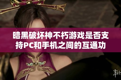 暗黑破坏神不朽游戏是否支持PC和手机之间的互通功能探讨