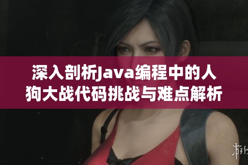 深入剖析Java编程中的人狗大战代码挑战与难点解析技巧