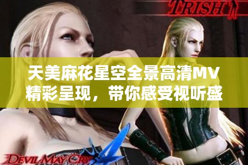 天美麻花星空全景高清MV精彩呈现，带你感受视听盛宴