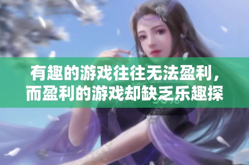 有趣的游戏往往无法盈利，而盈利的游戏却缺乏乐趣探讨游戏行业的悖论之道