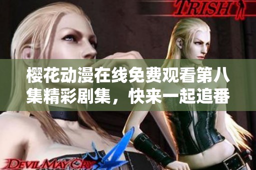 樱花动漫在线免费观看第八集精彩剧集，快来一起追番吧！