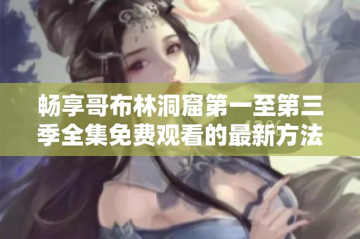 畅享哥布林洞窟第一至第三季全集免费观看的最新方法