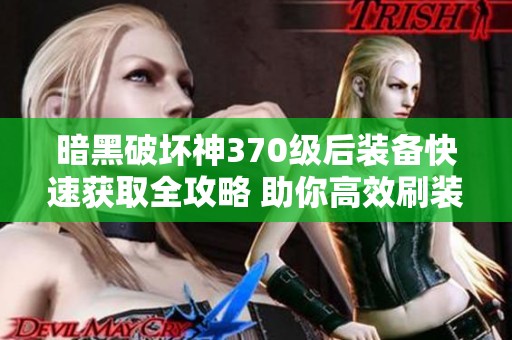 暗黑破坏神370级后装备快速获取全攻略 助你高效刷装提升实力