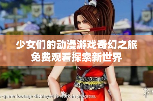 少女们的动漫游戏奇幻之旅免费观看探索新世界