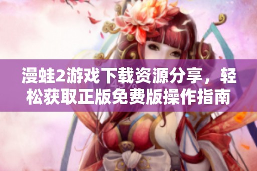 漫蛙2游戏下载资源分享，轻松获取正版免费版操作指南