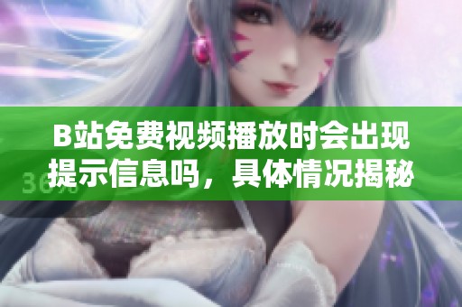 B站免费视频播放时会出现提示信息吗，具体情况揭秘