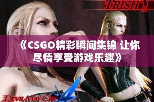 《CSGO精彩瞬间集锦 让你尽情享受游戏乐趣》