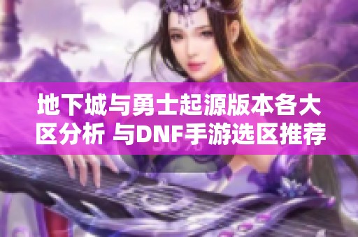 地下城与勇士起源版本各大区分析 与DNF手游选区推荐详细攻略一览