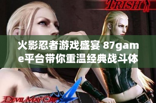 火影忍者游戏盛宴 87game平台带你重温经典战斗体验