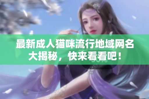 最新成人猫咪流行地域网名大揭秘，快来看看吧！