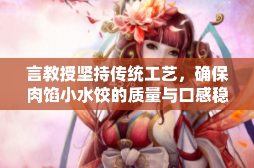 言教授坚持传统工艺，确保肉馅小水饺的质量与口感稳定