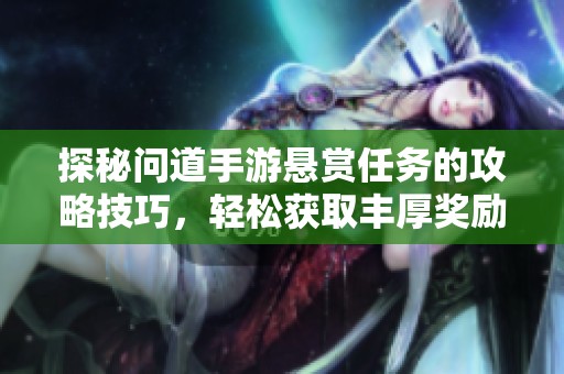 探秘问道手游悬赏任务的攻略技巧，轻松获取丰厚奖励大揭秘