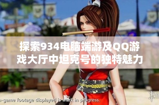 探索934电脑端游及QQ游戏大厅中坦克号的独特魅力与乐趣体验