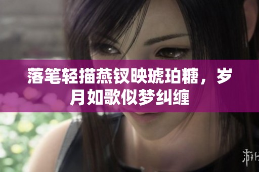 落笔轻描燕钗映琥珀糖，岁月如歌似梦纠缠