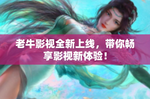 老牛影视全新上线，带你畅享影视新体验！