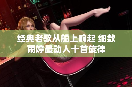 经典老歌从船上响起 细数雨婷最动人十首旋律
