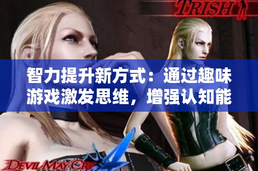 智力提升新方式：通过趣味游戏激发思维，增强认知能力，体验康特尼游戏网的魅力