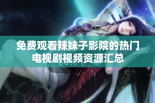 免费观看辣妹子影院的热门电视剧视频资源汇总