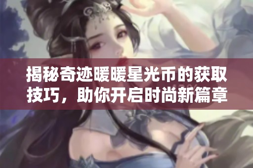 揭秘奇迹暖暖星光币的获取技巧，助你开启时尚新篇章的秘密宝典