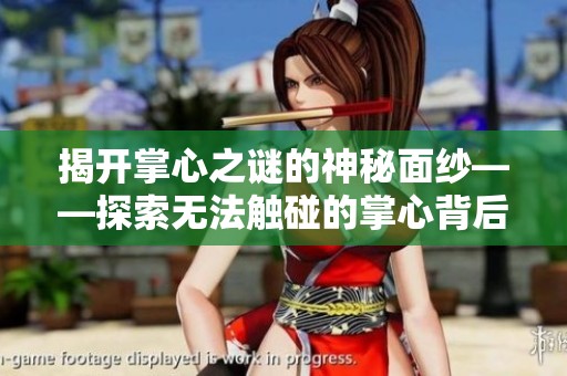 揭开掌心之谜的神秘面纱——探索无法触碰的掌心背后的秘密与内涵