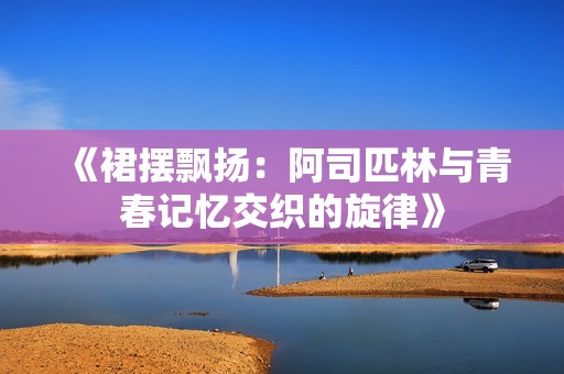 《裙摆飘扬：阿司匹林与青春记忆交织的旋律》