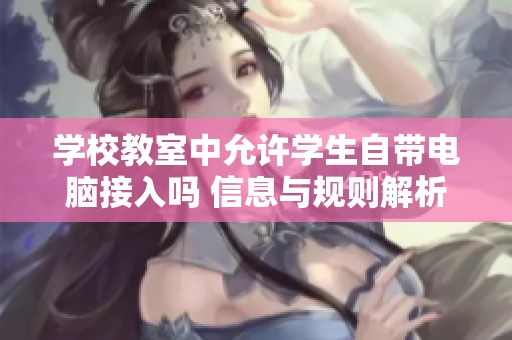 学校教室中允许学生自带电脑接入吗 信息与规则解析