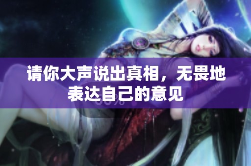 请你大声说出真相，无畏地表达自己的意见