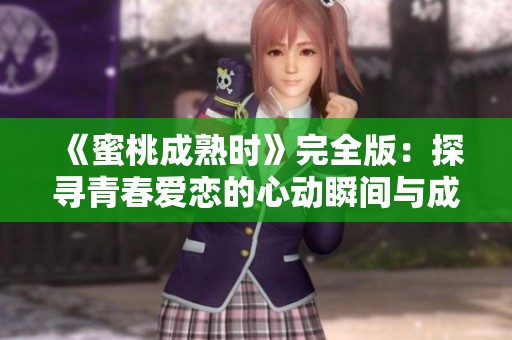 《蜜桃成熟时》完全版：探寻青春爱恋的心动瞬间与成长蜕变
