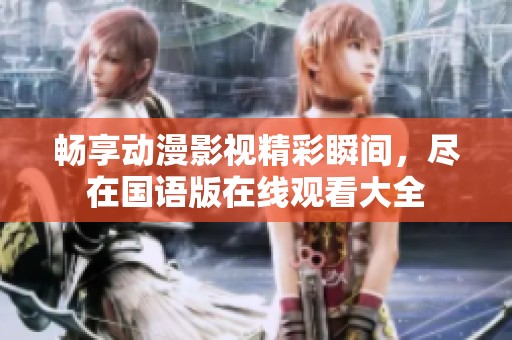 畅享动漫影视精彩瞬间，尽在国语版在线观看大全