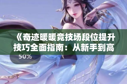 《奇迹暖暖竞技场段位提升技巧全面指南：从新手到高手的全方位策略解析》