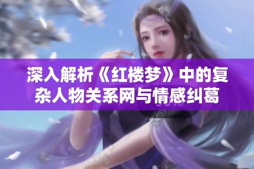 深入解析《红楼梦》中的复杂人物关系网与情感纠葛