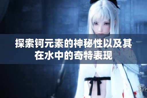 探索钶元素的神秘性以及其在水中的奇特表现