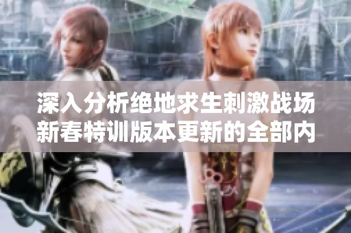深入分析绝地求生刺激战场新春特训版本更新的全部内容与亮点解读