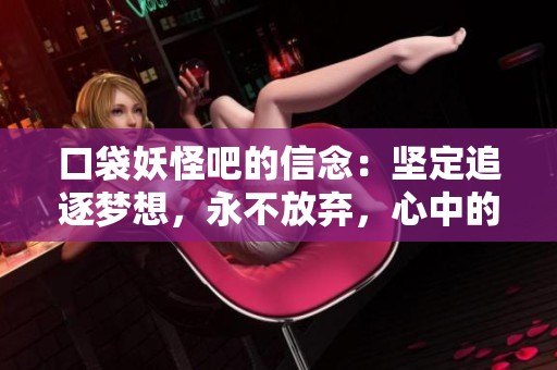 口袋妖怪吧的信念：坚定追逐梦想，永不放弃，心中的热情永远不灭