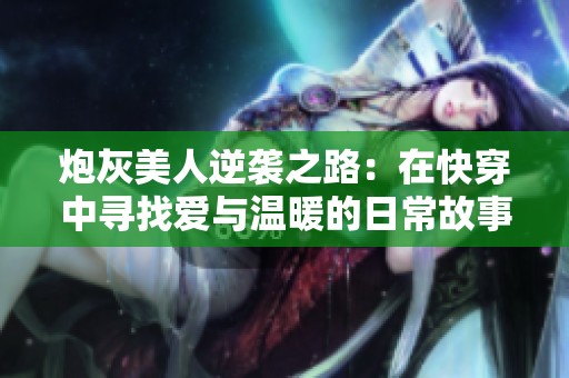 炮灰美人逆袭之路：在快穿中寻找爱与温暖的日常故事