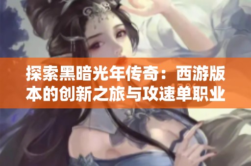 探索黑暗光年传奇：西游版本的创新之旅与攻速单职业传奇的完美融合