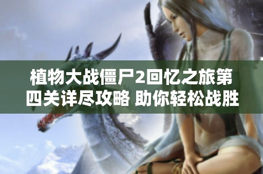 植物大战僵尸2回忆之旅第四关详尽攻略 助你轻松战胜所有敌人攻略方法