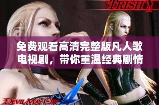 免费观看高清完整版凡人歌电视剧，带你重温经典剧情与感动