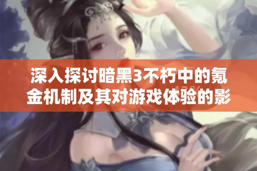 深入探讨暗黑3不朽中的氪金机制及其对游戏体验的影响分析