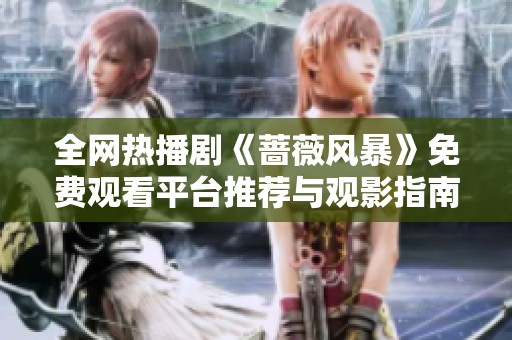 全网热播剧《蔷薇风暴》免费观看平台推荐与观影指南