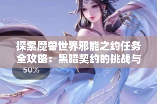 探索魔兽世界邪能之约任务全攻略：黑暗契约的挑战与丰厚回报解析